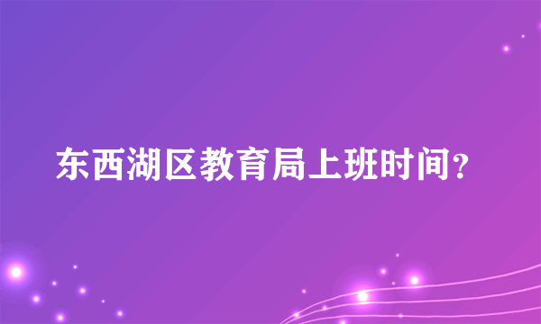 东西湖区教育局上班时间？