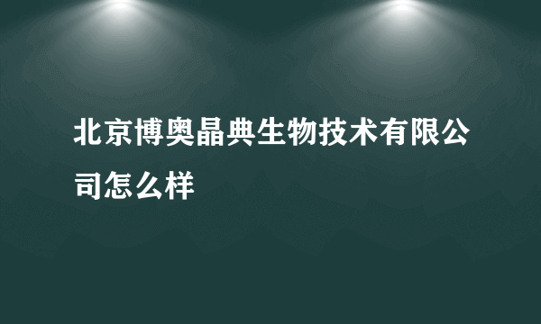 北京博奥晶典生物技术有限公司怎么样