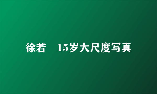 徐若瑄15岁大尺度写真
