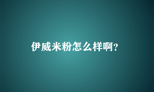 伊威米粉怎么样啊？