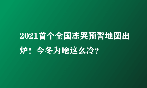 2021首个全国冻哭预警地图出炉！今冬为啥这么冷？