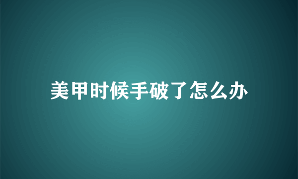 美甲时候手破了怎么办