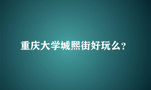重庆大学城熙街好玩么？