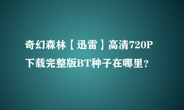 奇幻森林【迅雷】高清720P下载完整版BT种子在哪里？