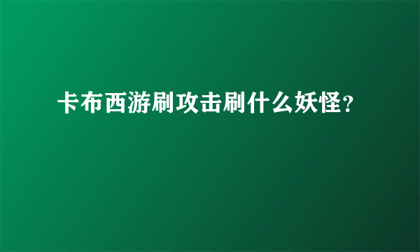 卡布西游刷攻击刷什么妖怪？