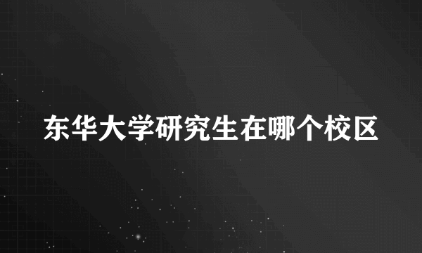 东华大学研究生在哪个校区