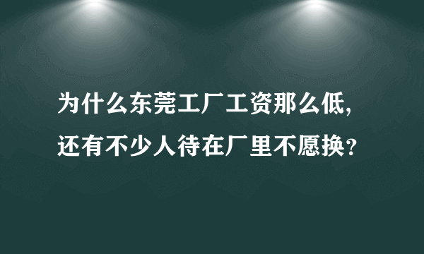 为什么东莞工厂工资那么低, 还有不少人待在厂里不愿换？