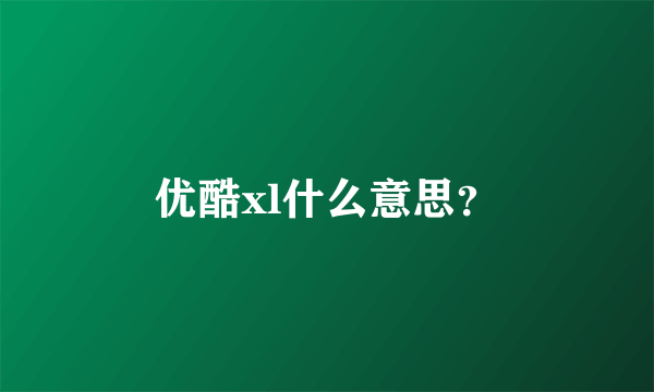 优酷xl什么意思？