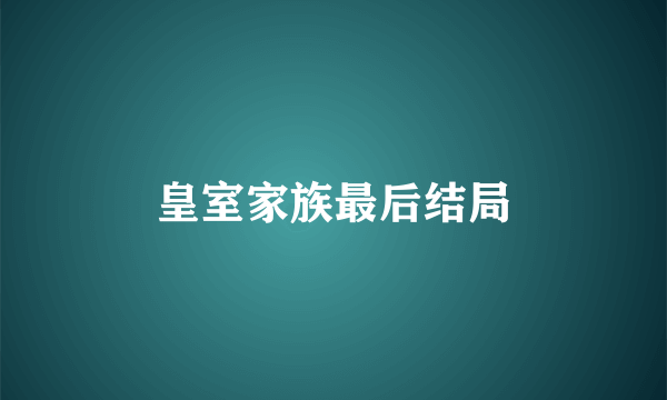 皇室家族最后结局