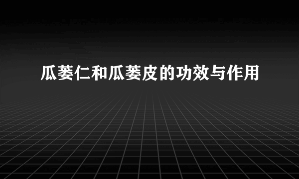 瓜蒌仁和瓜蒌皮的功效与作用