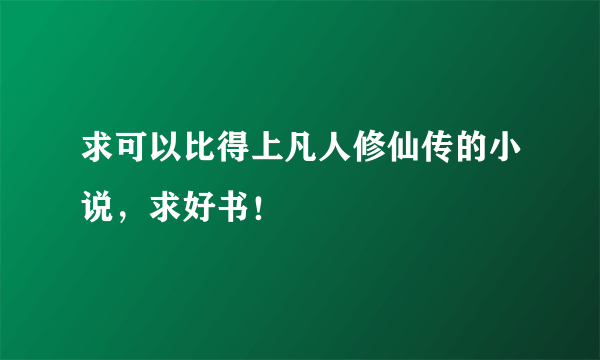 求可以比得上凡人修仙传的小说，求好书！