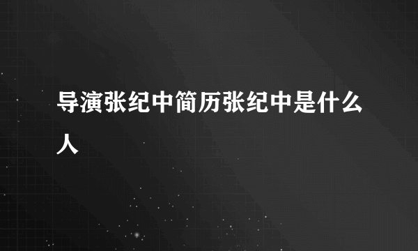 导演张纪中简历张纪中是什么人