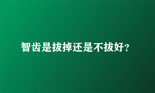 智齿是拔掉还是不拔好？