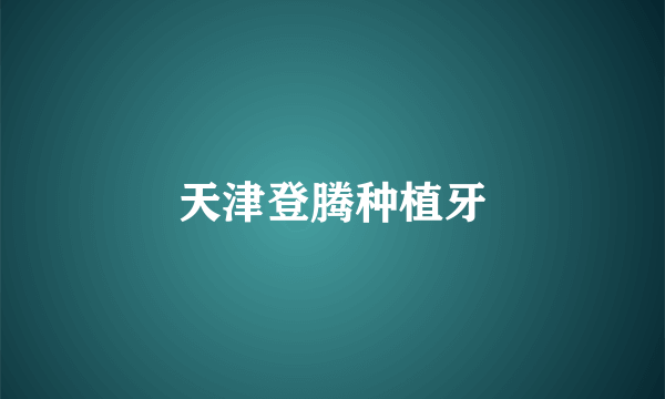 天津登腾种植牙