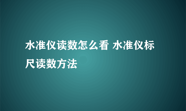 水准仪读数怎么看 水准仪标尺读数方法