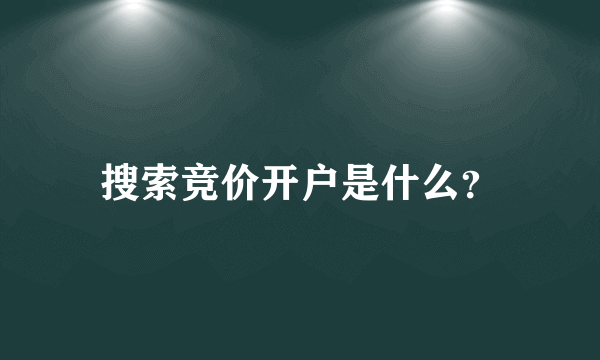 搜索竞价开户是什么？