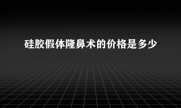 硅胶假体隆鼻术的价格是多少