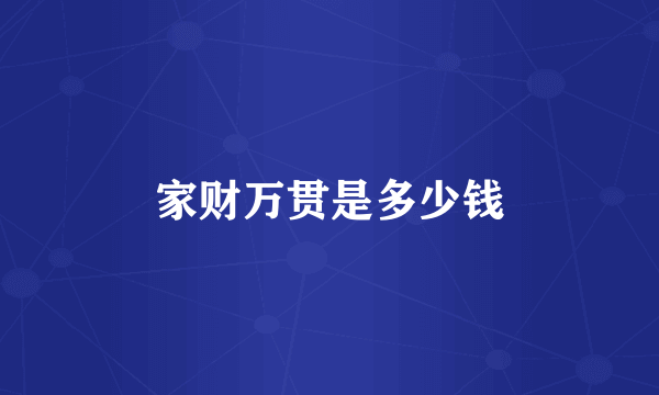 家财万贯是多少钱