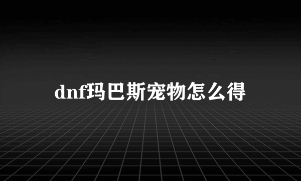 dnf玛巴斯宠物怎么得