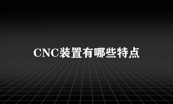 CNC装置有哪些特点