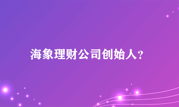 海象理财公司创始人？