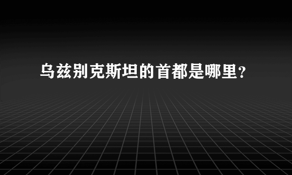 乌兹别克斯坦的首都是哪里？