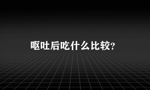 呕吐后吃什么比较？
