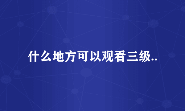 什么地方可以观看三级..