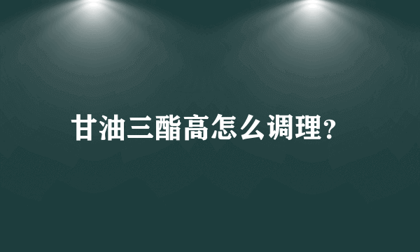 甘油三酯高怎么调理？