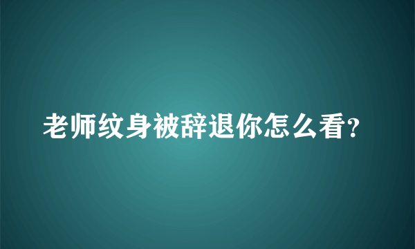 老师纹身被辞退你怎么看？