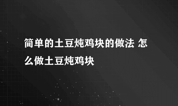 简单的土豆炖鸡块的做法 怎么做土豆炖鸡块