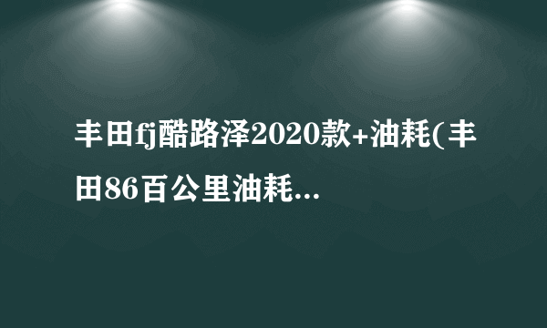 丰田fj酷路泽2020款+油耗(丰田86百公里油耗是多少)