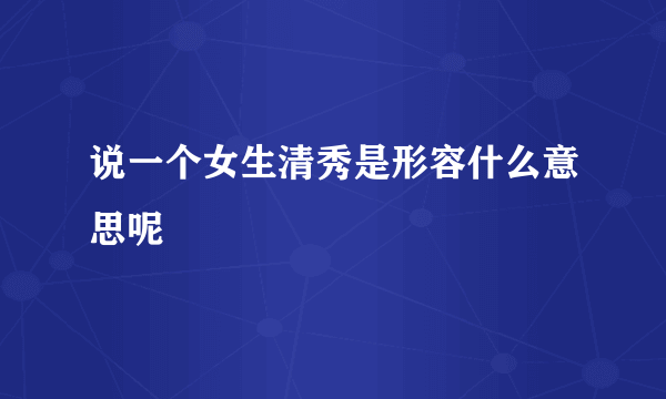 说一个女生清秀是形容什么意思呢