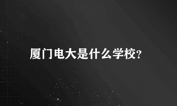 厦门电大是什么学校？