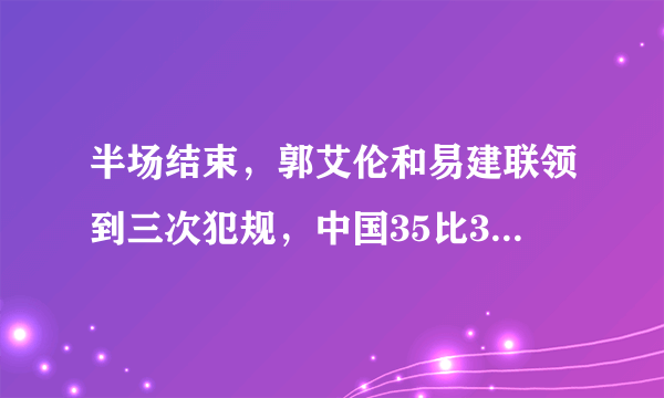 半场结束，郭艾伦和易建联领到三次犯规，中国35比39落后波兰，怎么看？