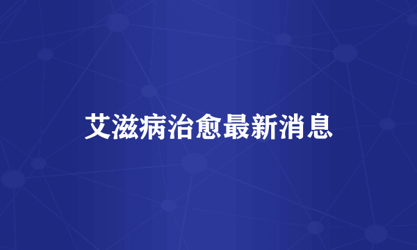 艾滋病治愈最新消息