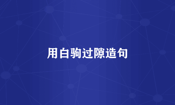 用白驹过隙造句