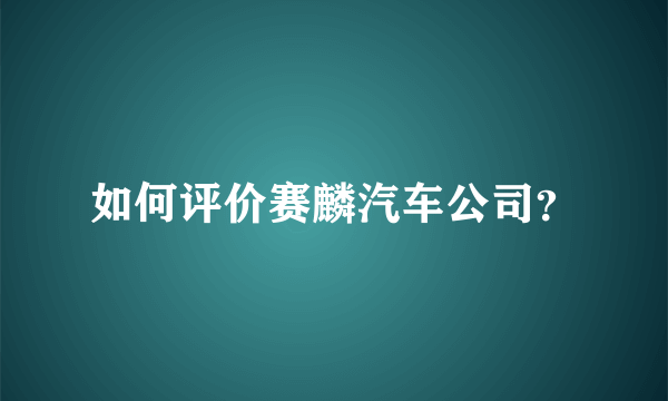 如何评价赛麟汽车公司？