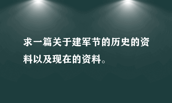 求一篇关于建军节的历史的资料以及现在的资料。