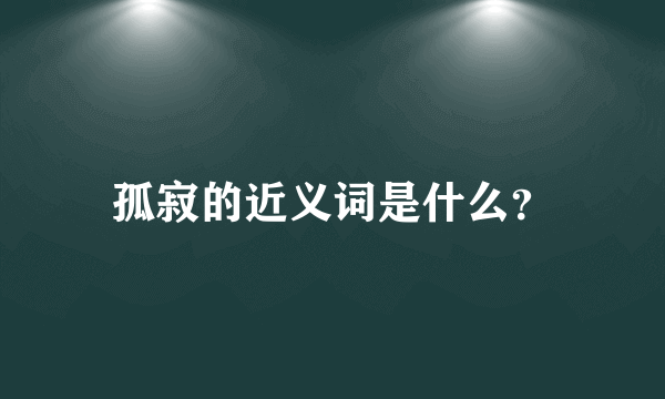 孤寂的近义词是什么？