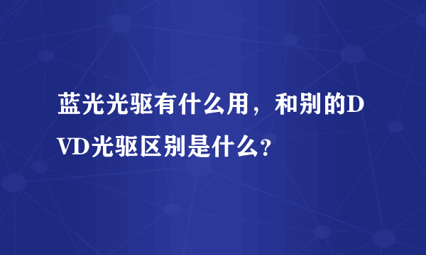 蓝光光驱有什么用，和别的DVD光驱区别是什么？