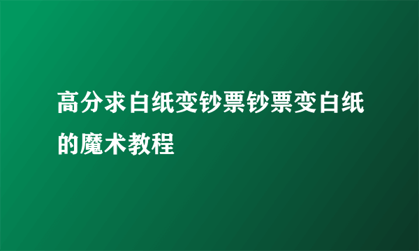高分求白纸变钞票钞票变白纸的魔术教程