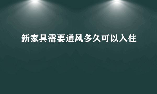 新家具需要通风多久可以入住