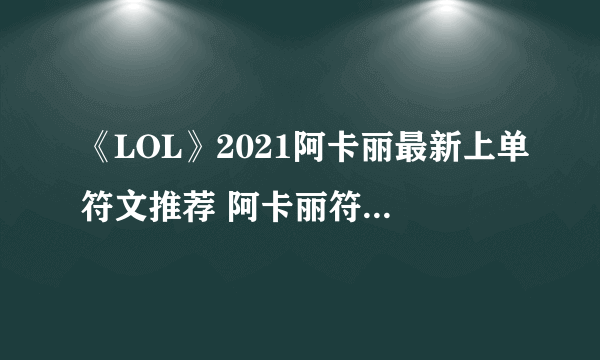 《LOL》2021阿卡丽最新上单符文推荐 阿卡丽符文怎么选