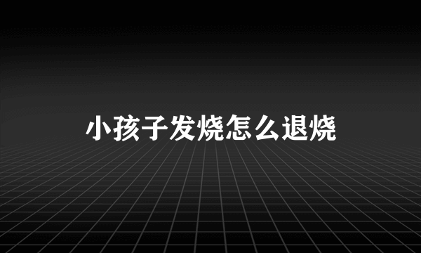 小孩子发烧怎么退烧