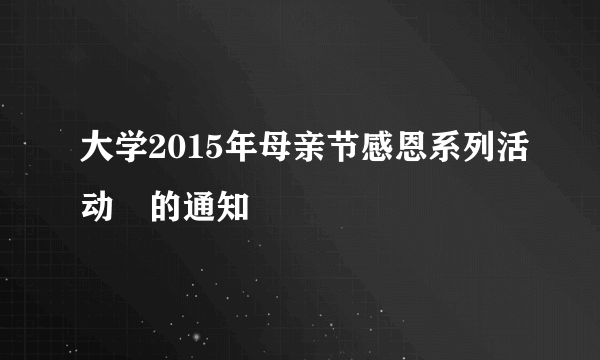 大学2015年母亲节感恩系列活动​的通知