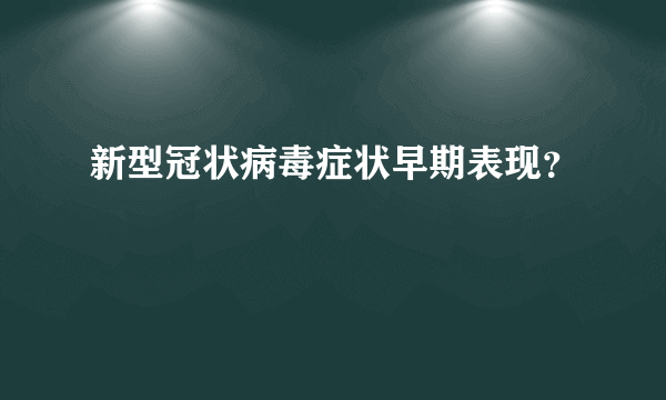 新型冠状病毒症状早期表现？