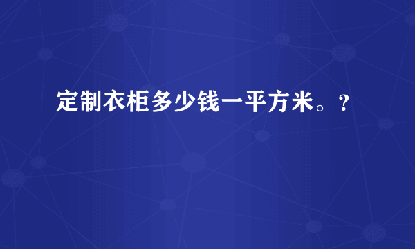 定制衣柜多少钱一平方米。？