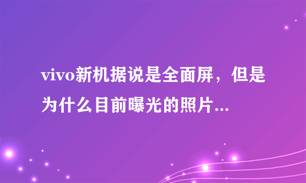 vivo新机据说是全面屏，但是为什么目前曝光的照片只是无边框手机？