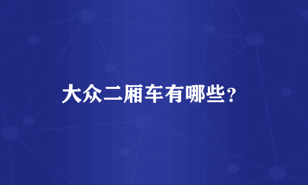 大众二厢车有哪些？